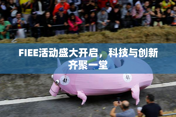 FIEE活动盛大开启，科技与创新齐聚一堂