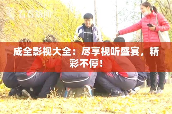 成全影视大全：尽享视听盛宴，精彩不停！