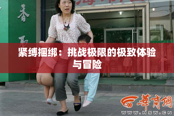 紧缚捆绑：挑战极限的极致体验与冒险