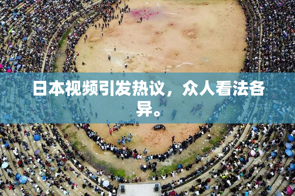 日本视频引发热议，众人看法各异。