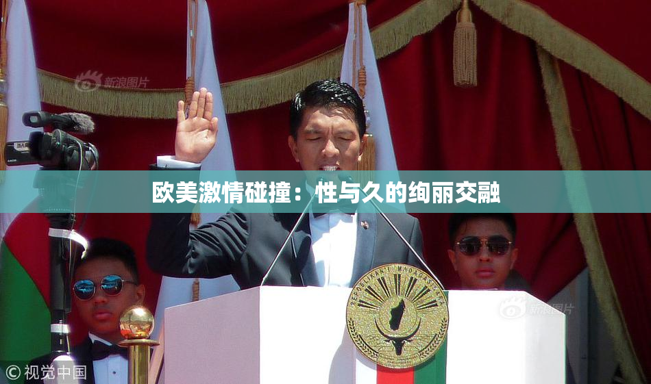 欧美激情碰撞：性与久的绚丽交融