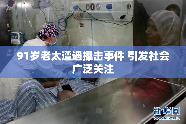 91岁老太遭遇搡击事件 引发社会广泛关注