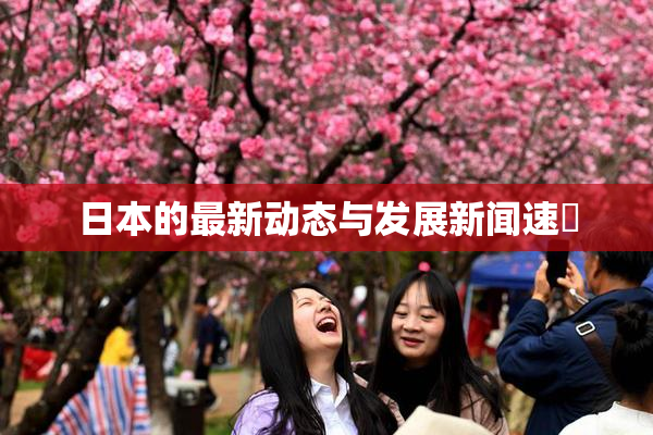 日本的最新动态与发展新闻速報