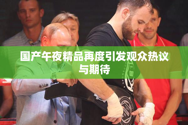 国产午夜精品再度引发观众热议与期待
