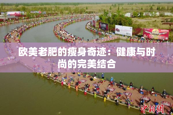 欧美老肥的瘦身奇迹：健康与时尚的完美结合