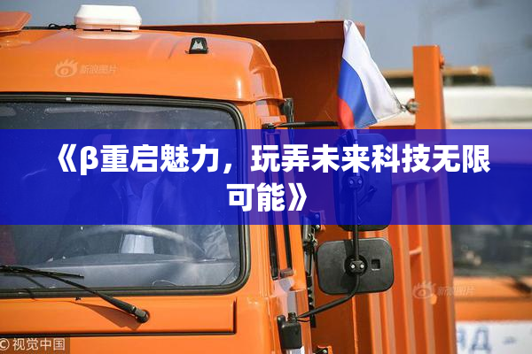 《β重启魅力，玩弄未来科技无限可能》