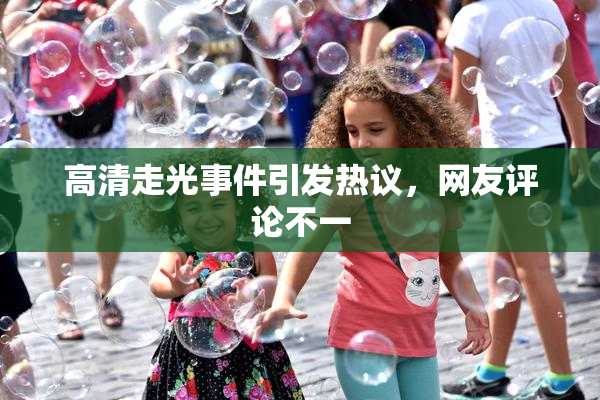 高清走光事件引发热议，网友评论不一