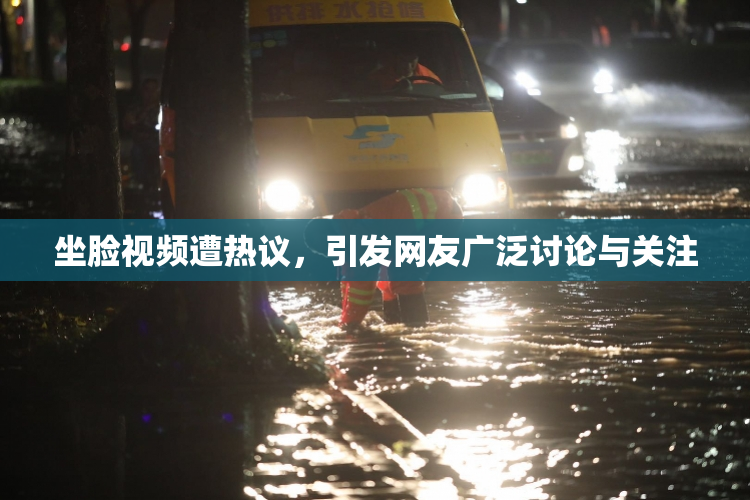 坐脸视频遭热议，引发网友广泛讨论与关注