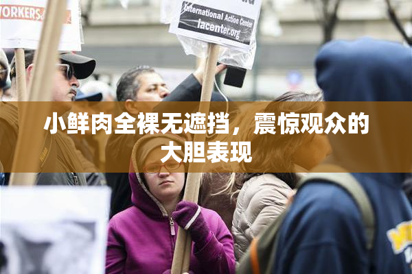 小鲜肉全裸无遮挡，震惊观众的大胆表现