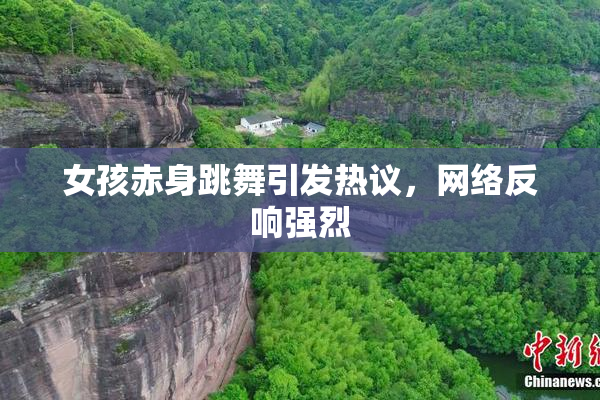 女孩赤身跳舞引发热议，网络反响强烈
