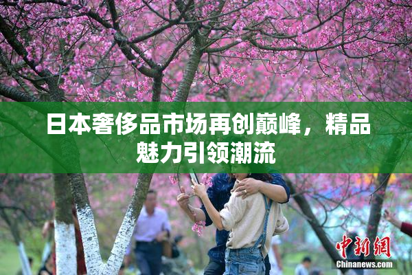 日本奢侈品市场再创巅峰，精品魅力引领潮流