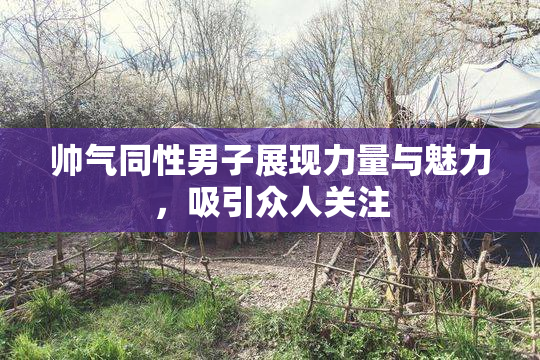 帅气同性男子展现力量与魅力，吸引众人关注