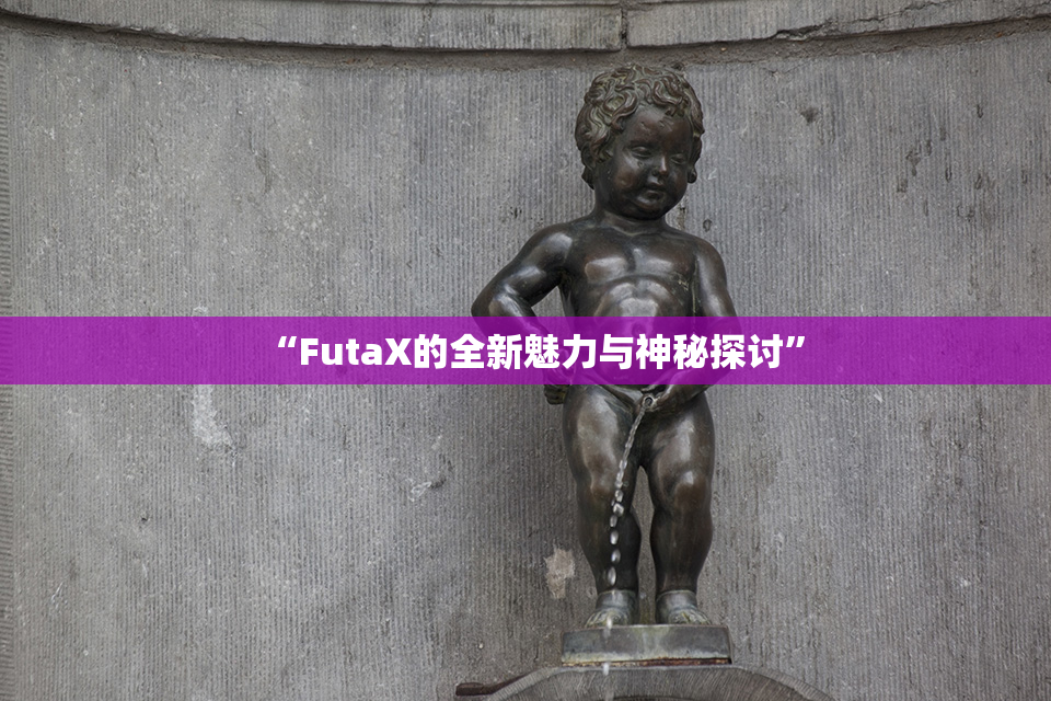 “FutaX的全新魅力与神秘探讨”