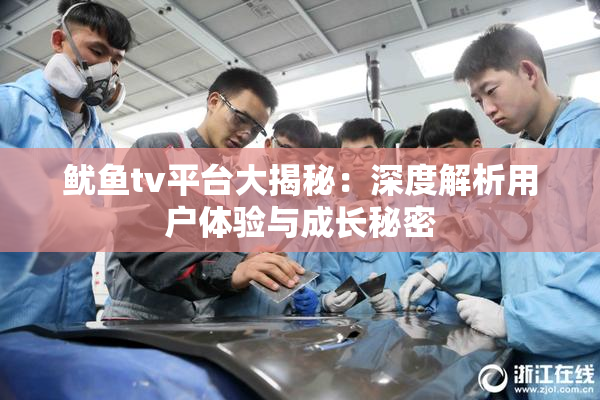 鱿鱼tv平台大揭秘：深度解析用户体验与成长秘密