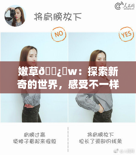 嫩草🌿‌w：探索新奇的世界，感受不一样的韵味！