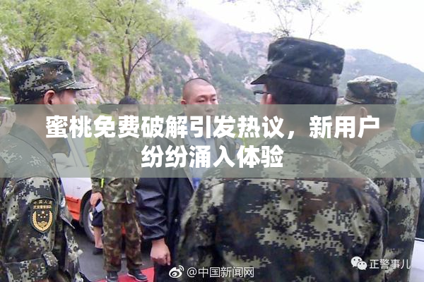 蜜桃免费破解引发热议，新用户纷纷涌入体验