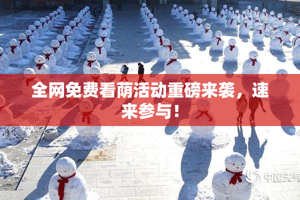 全网免费看荫活动重磅来袭，速来参与！