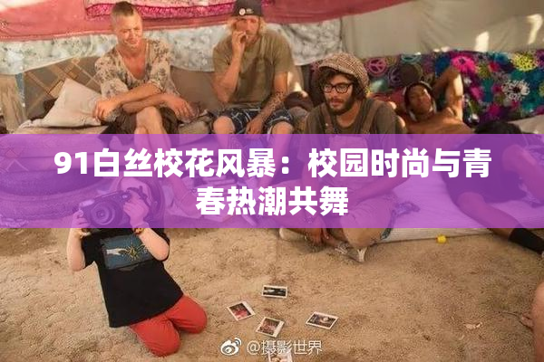 91白丝校花风暴：校园时尚与青春热潮共舞
