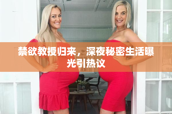 禁欲教授归来，深夜秘密生活曝光引热议