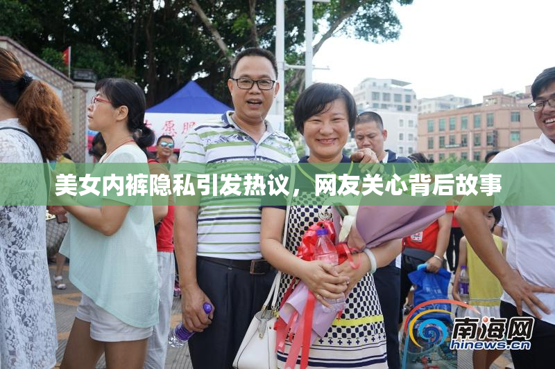 美女内裤隐私引发热议，网友关心背后故事