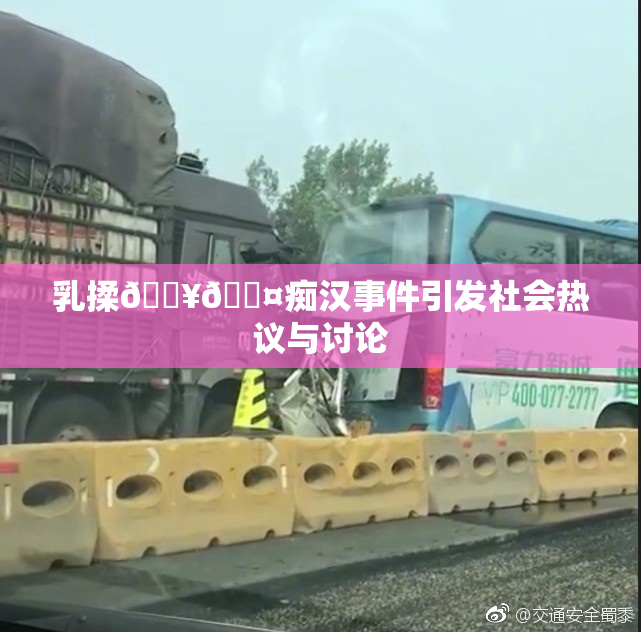 乳揉🔥🖤痴汉事件引发社会热议与讨论