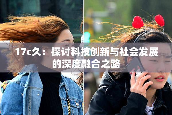 17c久：探讨科技创新与社会发展的深度融合之路