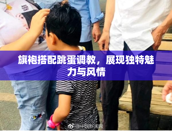 旗袍搭配跳蛋调教，展现独特魅力与风情