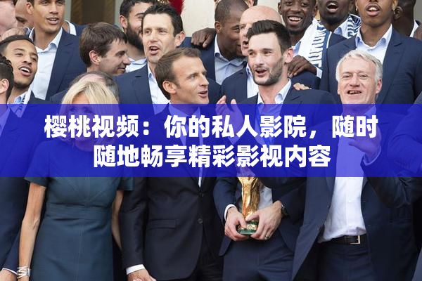 樱桃视频：你的私人影院，随时随地畅享精彩影视内容