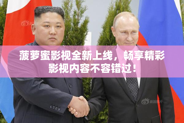 菠萝蜜影视全新上线，畅享精彩影视内容不容错过！