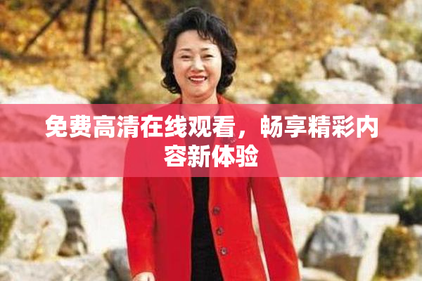 免费高清在线观看，畅享精彩内容新体验