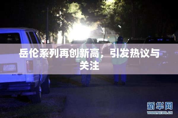 岳伦系列再创新高，引发热议与关注