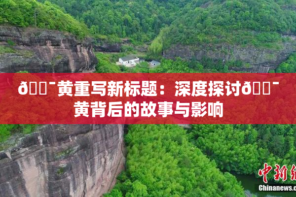 🔯黄重写新标题：深度探讨🔯黄背后的故事与影响