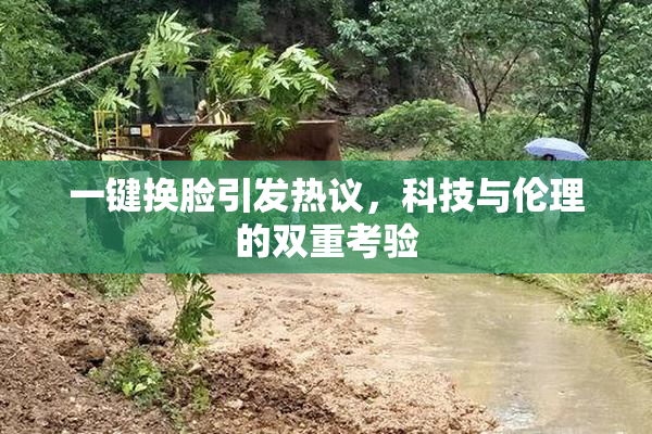 一键换脸引发热议，科技与伦理的双重考验