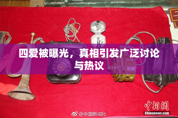 四爱被曝光，真相引发广泛讨论与热议