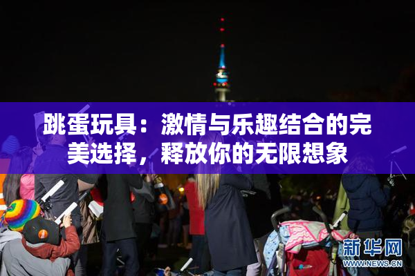 跳蛋玩具：激情与乐趣结合的完美选择，释放你的无限想象