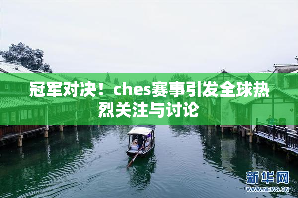 冠军对决！ches赛事引发全球热烈关注与讨论