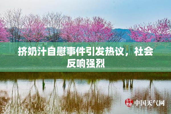 挤奶汁自慰事件引发热议，社会反响强烈