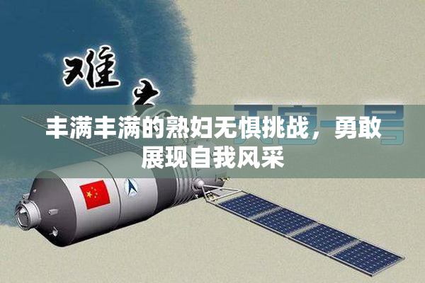 丰满丰满的熟妇无惧挑战，勇敢展现自我风采