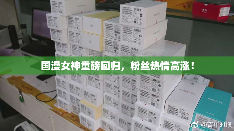 国漫女神重磅回归，粉丝热情高涨！