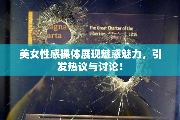 美女性感裸体展现魅惑魅力，引发热议与讨论！