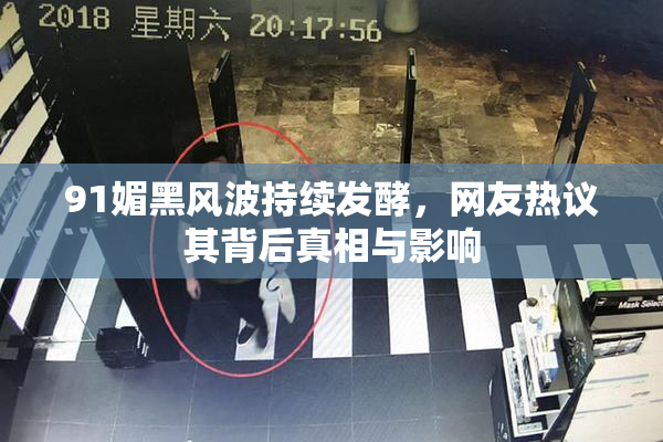 91媚黑风波持续发酵，网友热议其背后真相与影响