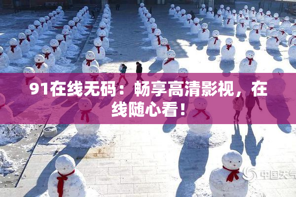 91在线无码：畅享高清影视，在线随心看！