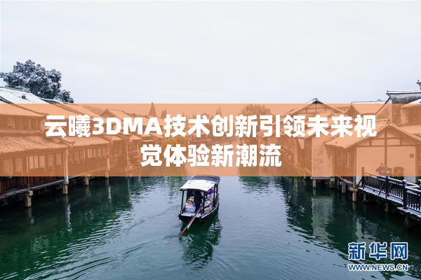 云曦3DMA技术创新引领未来视觉体验新潮流