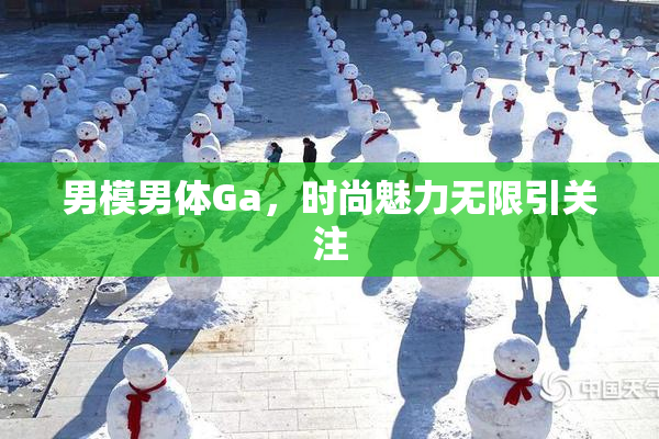 男模男体Ga，时尚魅力无限引关注