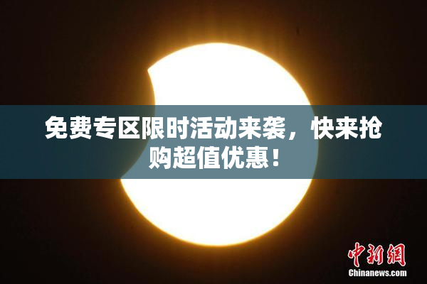 免费专区限时活动来袭，快来抢购超值优惠！