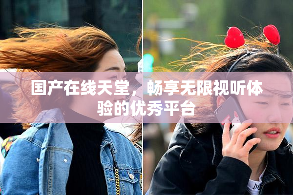 国产在线天堂，畅享无限视听体验的优秀平台