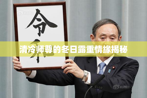 清冷师尊的冬日露重情缘揭秘