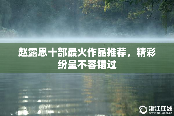 赵露思十部最火作品推荐，精彩纷呈不容错过
