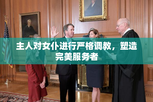 主人对女仆进行严格调教，塑造完美服务者