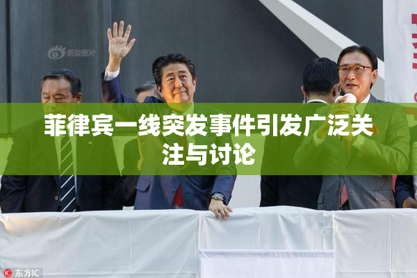 菲律宾一线突发事件引发广泛关注与讨论